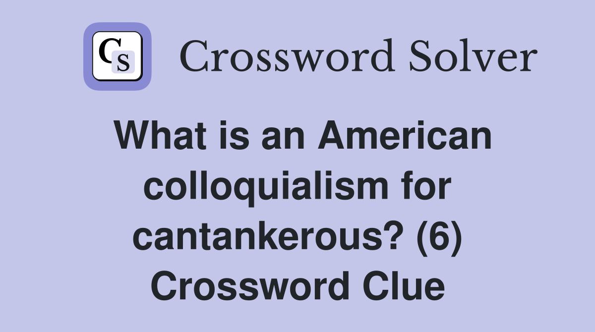 What is an American colloquialism for cantankerous? (6) Crossword